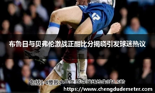布鲁日与贝弗伦激战正酣比分揭晓引发球迷热议