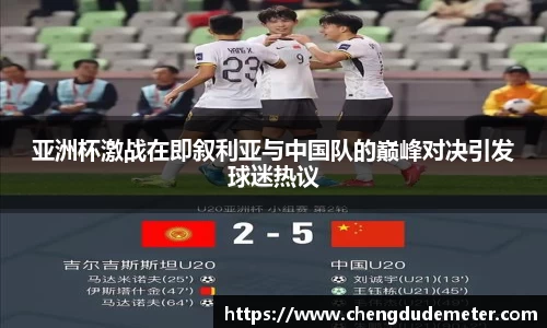 亚洲杯激战在即叙利亚与中国队的巅峰对决引发球迷热议
