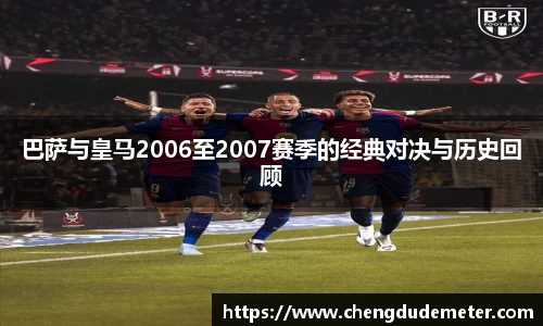 巴萨与皇马2006至2007赛季的经典对决与历史回顾