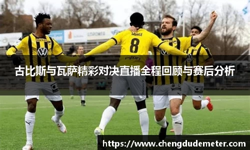古比斯与瓦萨精彩对决直播全程回顾与赛后分析